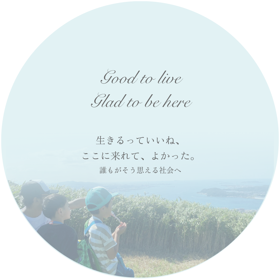 Good to live, Grad to be here.生きるっていいよね、ここに来れて、良かった。誰もがそう思える社会へ